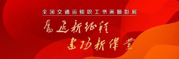 征稿‖“奮進(jìn)新征程?建功新偉業(yè)” 全國(guó)交通運(yùn)輸職工書畫攝影展通知